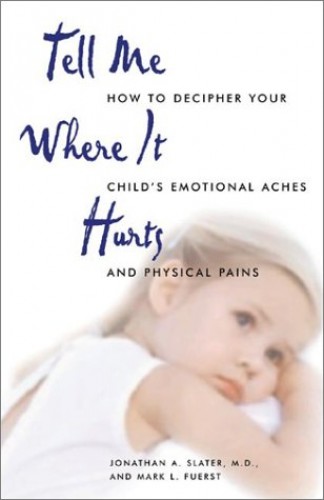 Tell Me Where it Hurts: How to Decipher Your Child's Emotional Aches and Physical Pains