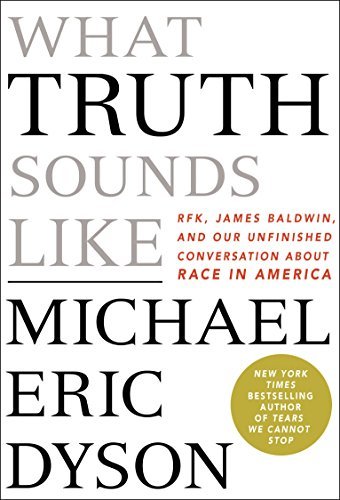 What Truth Sounds Like: Robert F. Kennedy, James Baldwin, and Our Unfinished Conversation About Race in America book by Michael Eric Dyson