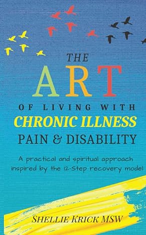 The Art of Living With Chronic Illness, Pain, and Disability: A Practical and Spiritual Approach Inspired by the 12-Step Recovery Model book by Shellie Krick