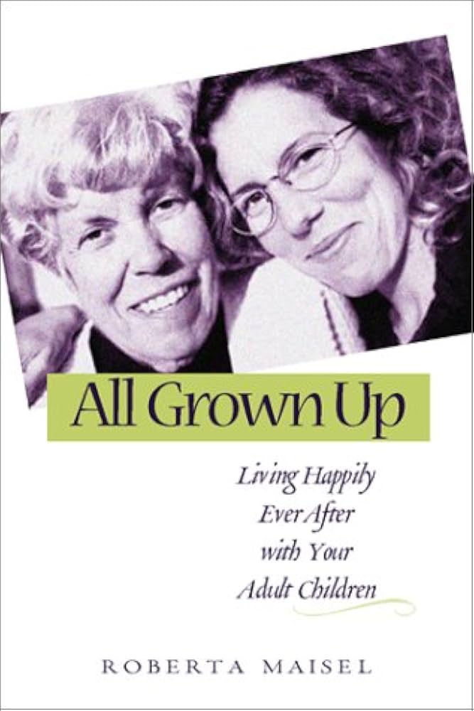 All Grown Up: Living Happily Ever After with Your Adult Children by Roberta Maisel