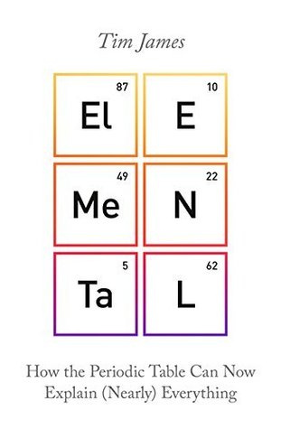 Elemental: How the Periodic Table Can Now Explain (Nearly) Everything book by Tim James