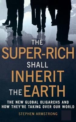 The Super-rich Shall Inherit the Earth book by Stephen Armstrong