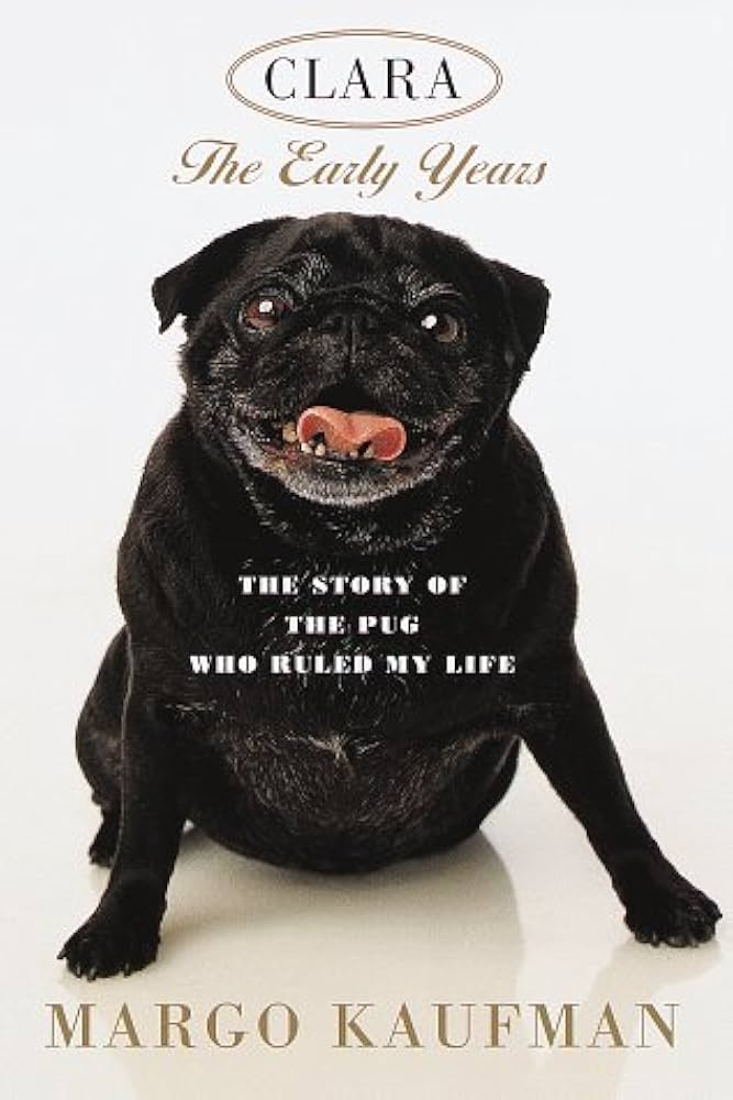 Clara the Early Years : The Story of the Pug Who Ruled My Life