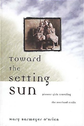 Toward the Setting Sun: Pioneer Girls Traveling the Overland Trails