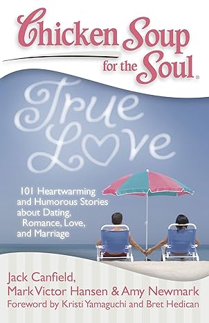 Chicken Soup for the Soul: True Love: 101 Heartwarming and Humorous Stories about Dating, Romance, Love, and Marriage book by Jack Canfield