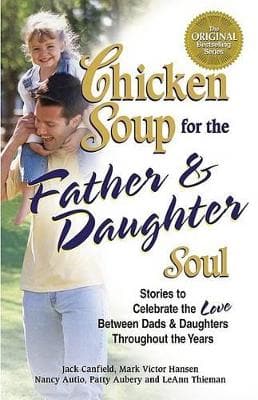 Chicken Soup for the Father & Daughter Soul: Stories to Celebrate the Love Between Dads and Daughters Through the Years