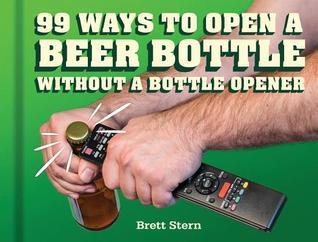 99 Ways to Open a Beer Bottle Without a Bottle Opener book by Brett Stern