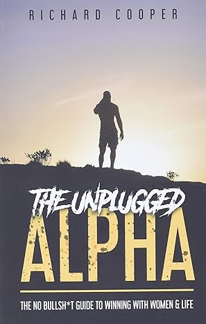 The Unplugged Alpha: The No Bullsh*t Guide To Winning With Women and Life book by Richard Cooper