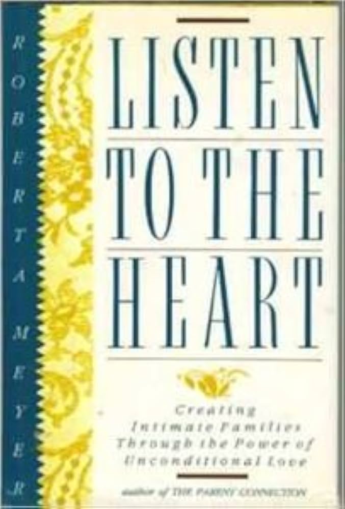 Listen to the Heart: Creating Intimate Families Through the Power of Unconditional Love