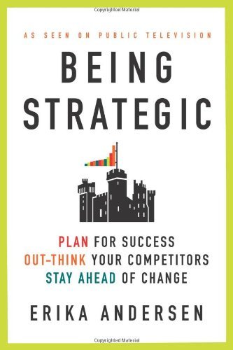 Being Strategic: Plan for Success; Out-think Your Competitors; Stay Ahead of Change book by Erika Andersen