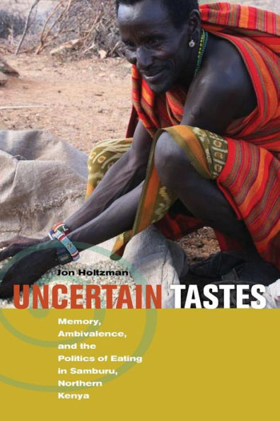 Uncertain Tastes: Memory, Ambivalence, and the Politics of Eating in Samburu, Northern Kenya book by by Jon Holtzman