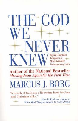 The God We Never Knew : Beyond Dogmatic Religion to a More Authentic Contemporary Faith