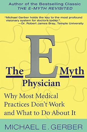 The E-Myth Physician: Why Most Medical Practices Don't Work and What to Do About It book by Michael E. Gerber