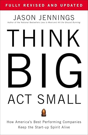 Think Big, Act Small: How America's Best Performing Companies Keep the Start-up Spirit Alive book by Jason Jennings