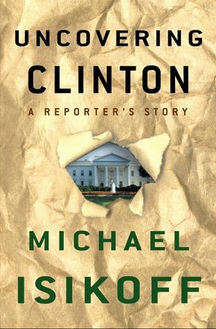 Uncovering Clinton: A Reporter's Story book by Michael Isikoff