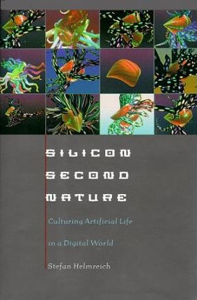 Silicon Second Nature : Culturing Artificial Life in a Digital World, Updated With a New Preface
