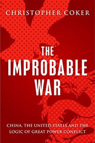 The Improbable War: China, The United States and Logic of Great Power Conflict book by Christopher Coker
