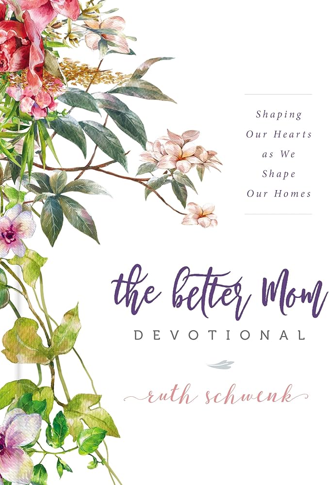 The Better Mom Devotional: Shaping Our Hearts as We Shape Our Homes book by Ruth Schwenk