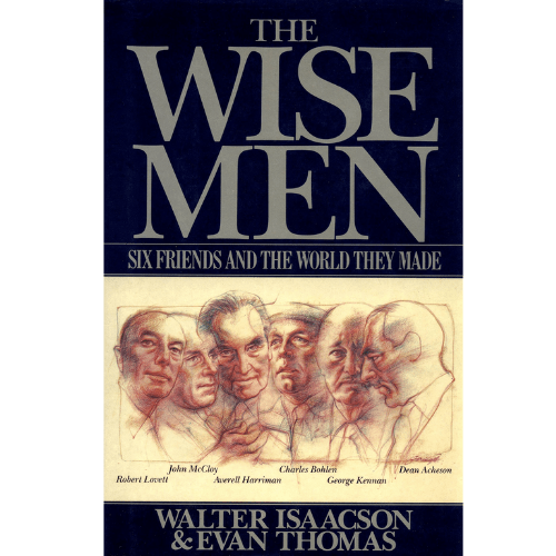 The Wise Men : Six Friends and the World They Made : Acheson, Bohlen, Harriman, Kennan, Lovett, Mccloy