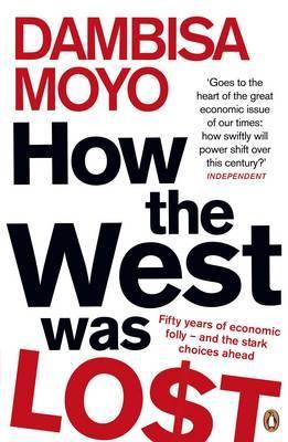 How the West Was Lost: Fifty Years of Economic Folly- and the Stark Choices Ahead by Dambisa Moyo