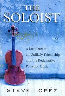 The Soloist : A Lost Dream, an Unlikely Friendship, and the Redemptive Power of Music