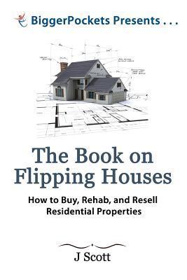 The Book on Flipping Houses: How to Buy, Rehab, and Resell Residential Properties book by J. Scott