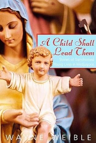 A Child Shall Lead Them: Stories of Transformed Young Lives in Medjugorje book by Wayne Weible