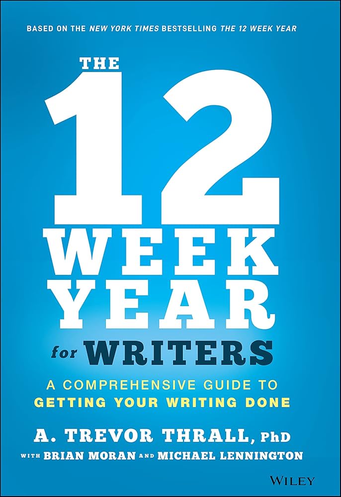 The 12 Week Year for Writers: A Comprehensive Guide to Getting Your Writing Done book by A. Trevor Thrall