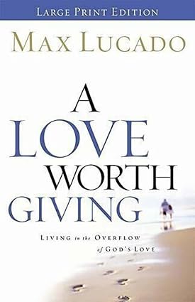 A Love Worth Giving: Living in the Overflow of God's Love Book By Max Lucado
