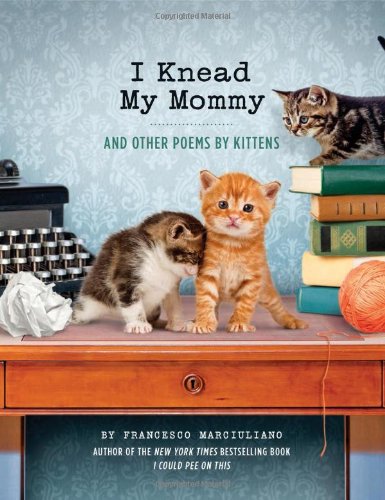 I Knead My Mommy: and Other Poems by Kittens by Francesco Marciuliano
