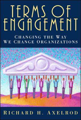 Terms of Engagement : Changing the Way We Change Organizations