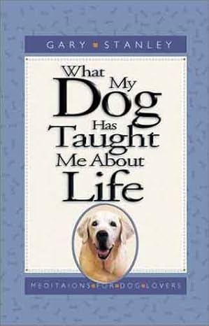 What My Dog Has Taught Me About Life: Meditations for Dog Lovers book by Gary Stanley