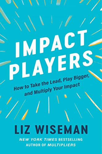 Impact Players: How to Take the Lead, Play Bigger, and Multiply Your Impact book by Liz Wiseman