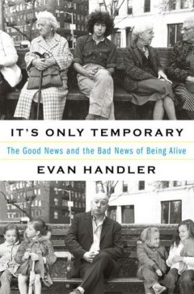It's Only Temporary : The Good News and the Bad News of Being Alive
