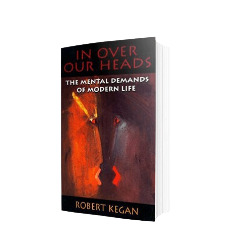 In Over Our Heads: The Mental Demands of Modern Life by Robert Kegan