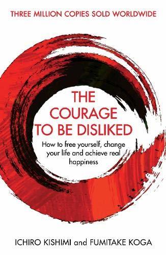 The Courage to Be Disliked: The Japanese Phenomenon That Shows You How to Change Your Life and Achieve Real Happiness book by Ichiro Kishimi