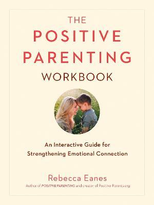 Positive Parenting Workbook : An Interactive Guide for Strengthening Emotional Connection