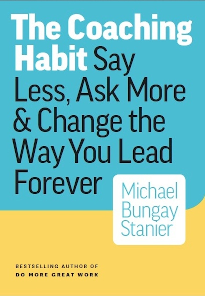 The Coaching Habit : Say Less, Ask More & Change the Way You Lead Forever book by Michael Bungay Stanier
