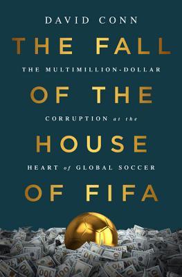 The Fall of the House of FIFA: The Multimillion-Dollar Corruption at the Heart of Global Soccer book by David Conn