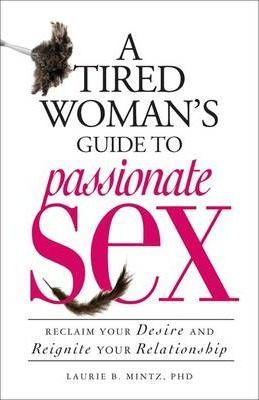 A Tired Woman's Guide to Passionate Sex : Reclaim Your Desire and Reignite Your Relationship