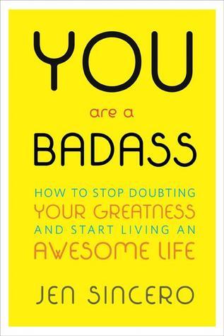 You Are a Badass : How to Stop Doubting Your Greatness and Start Living an Awesome Life by by Jen Sincero