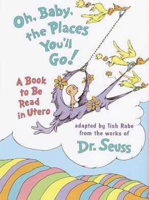 Oh Baby, the Places You'LL Go! : A Book to be Read in Utero