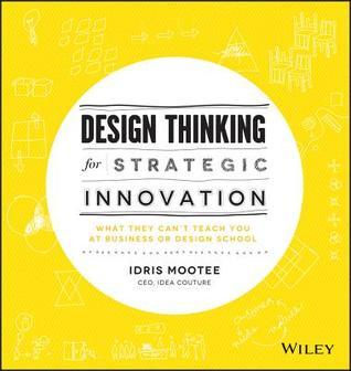 Design Thinking for Strategic Innovation: What They Can't Teach You at Business or Design School book by Idris Mootee