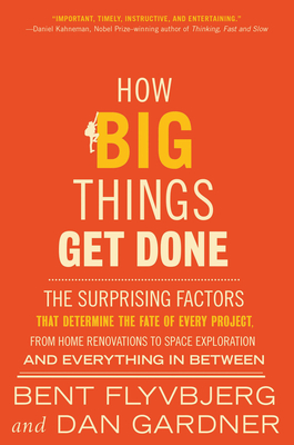 How Big Things Get Done: The Surprising Factors That Determine the Fate of Every Project, from Home Renovations to Space Exploration and Everything In Between book by Bent Flyvbjerg , Dan Gardner