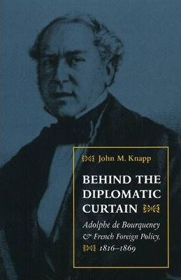 Behind the Diplomatic Curtain : Adolphe de Bourqueney and French Foreign Policy, 1816-1869