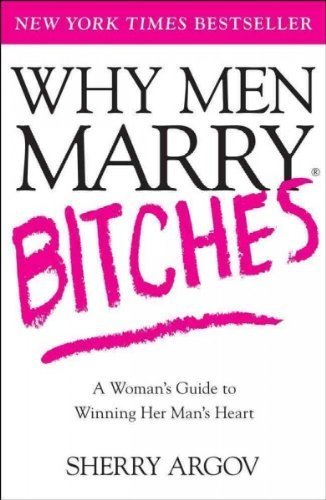 Why Men Marry Bitches: A Woman's Guide to Winning Her Man's Heart book by Sherry Argov