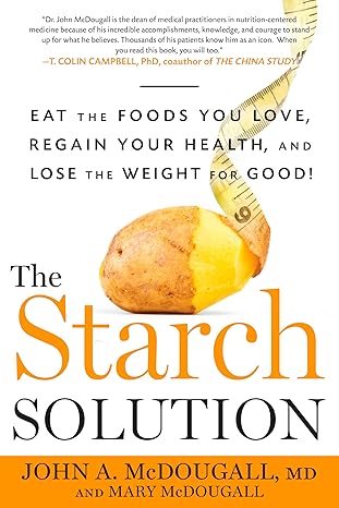 The Starch Solution: Eat the Foods You Love, Regain Your Health, and Lose the Weight for Good! book by John A. McDougall