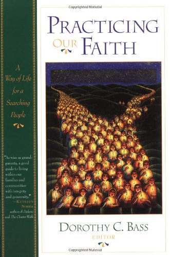 Practicing Our Faith by Dorothy C. Bass