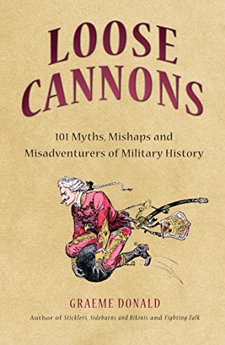 Loose Cannons: 101 Myths, Mishaps and Misadventurers of Military History
