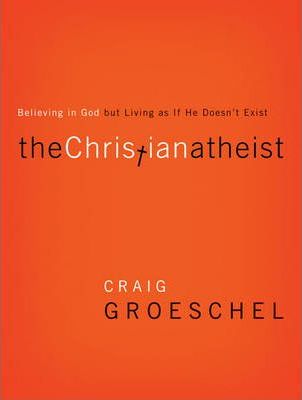 The Christian Atheist : Believing in God But Living as If He Doesn't Exist